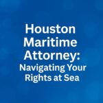 Houston Maritime Attorney: Navigating Your Rights at Sea