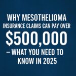 Why Mesothelioma Insurance Claims Can Pay Over $500,000 – What You Need to Know in 2025